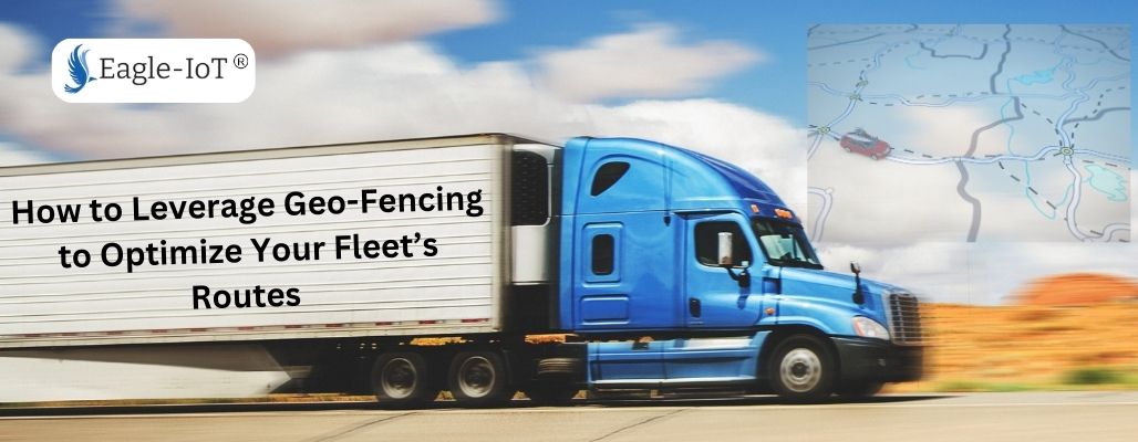 How to Leverage Geo-Fencing to Optimize Your Fleet’s Routes 