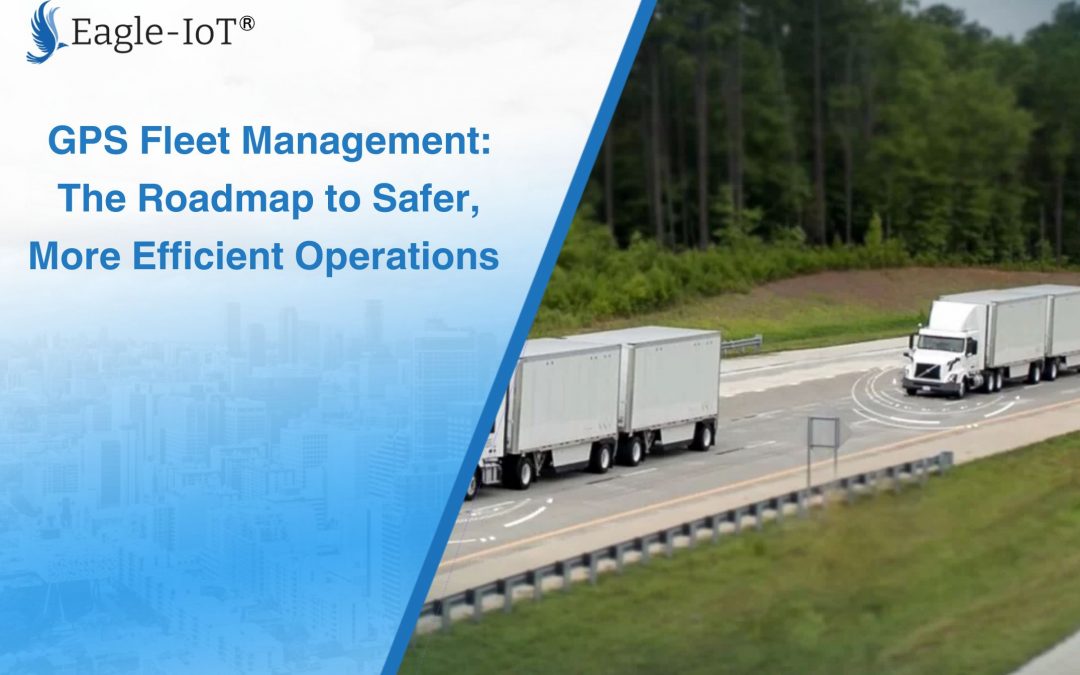 GPS Fleet Management: The Roadmap to Safer, More Efficient Operations