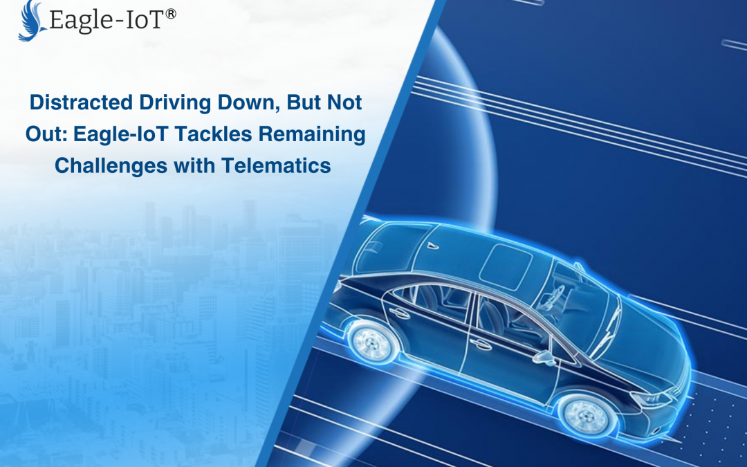 Distracted Driving Down, But Not Out: Eagle-IoT Tackles Remaining Challenges with Telematics