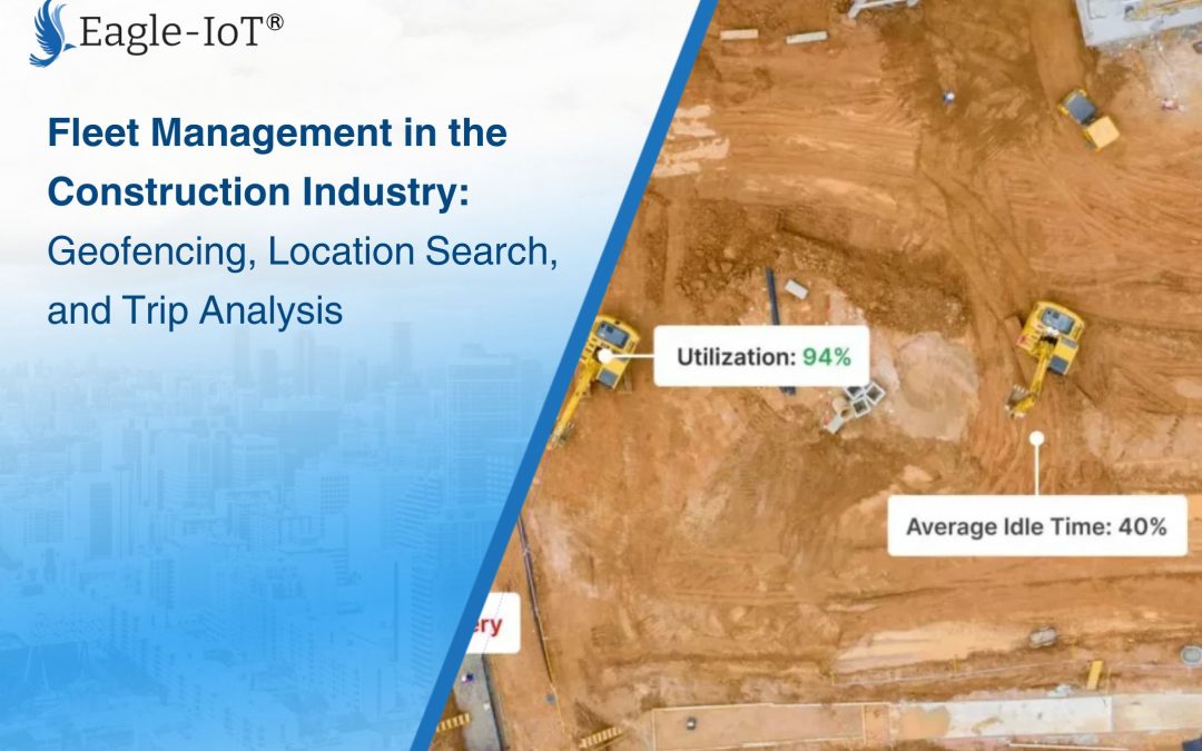 Fleet Management in the Construction Industry: Geofencing, Location Search, and Trip Analysis