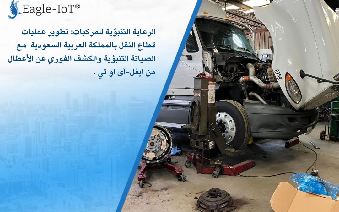 الرعاية التنبؤية للمركبات: تطوير عمليات قطاع النقل بالمملكة العربية السعودية مع الصيانة التنبؤية والكشف الفوري عن الأعطال من ايغل-آى او تي .